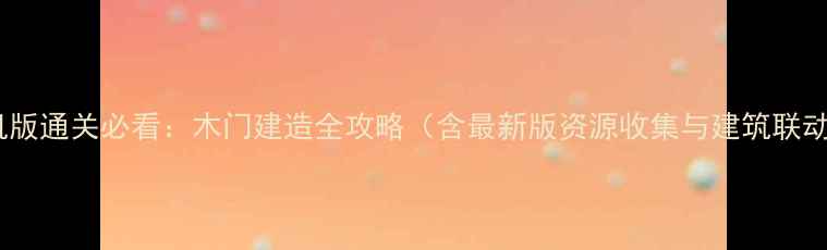 图片 饥荒单机版通关必看：木门建造全攻略（含最新版资源收集与建筑联动技巧）2