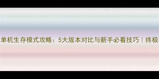 图片 饥荒单机生存模式攻略：5大版本对比与新手必看技巧｜终极指南