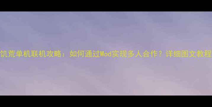图片 饥荒单机联机攻略：如何通过Mod实现多人合作？详细图文教程