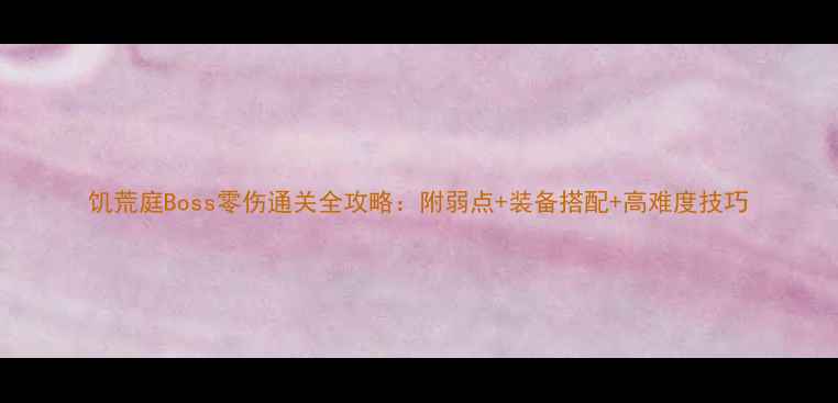 图片 饥荒庭Boss零伤通关全攻略：附弱点+装备搭配+高难度技巧