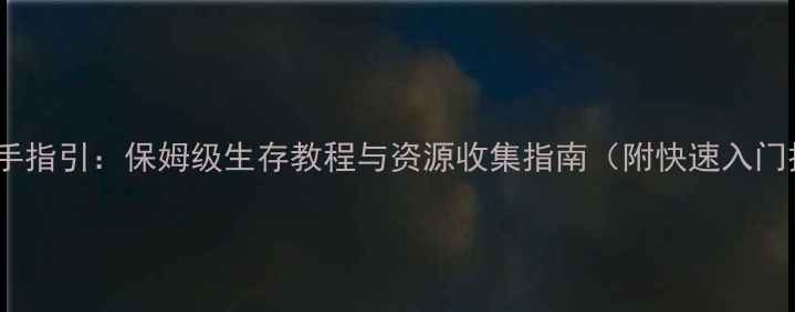 图片 饥荒新手指引：保姆级生存教程与资源收集指南（附快速入门技巧）1