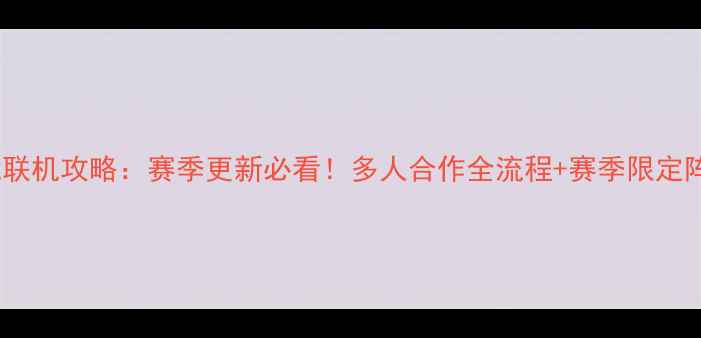 图片 饥荒联机攻略：赛季更新必看！多人合作全流程+赛季限定阵容2