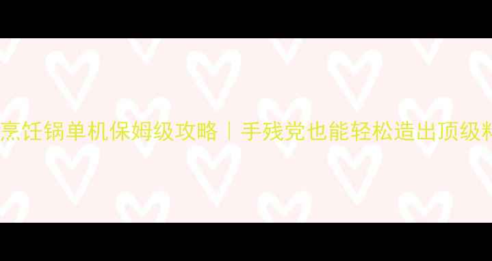 图片 饥荒豪华烹饪锅单机保姆级攻略｜手残党也能轻松造出顶级料理！🔥1