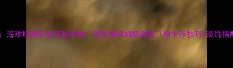 图片 饥荒：海难版建家全流程攻略：零基础保姆级教程（附生存技巧+装饰搭配）2