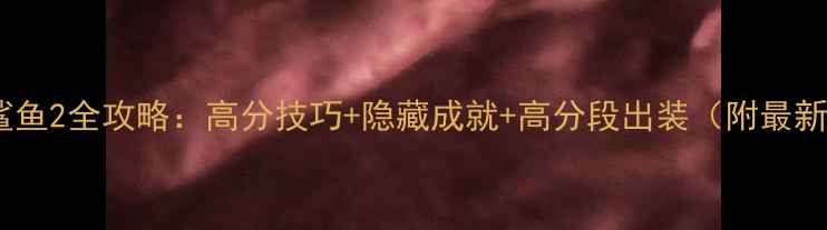 图片 饥饿的鲨鱼2全攻略：高分技巧+隐藏成就+高分段出装（附最新版本）2