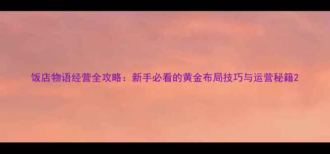 图片 饭店物语经营全攻略：新手必看的黄金布局技巧与运营秘籍2