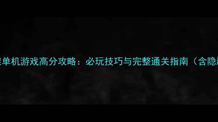 图片 香港打架单机游戏高分攻略：必玩技巧与完整通关指南（含隐藏剧情）