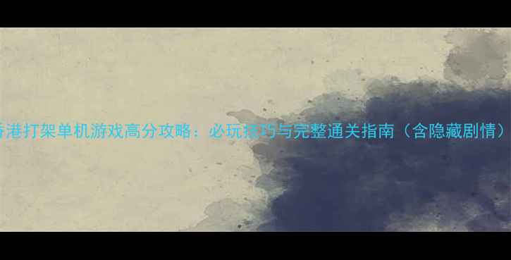 图片 香港打架单机游戏高分攻略：必玩技巧与完整通关指南（含隐藏剧情）1