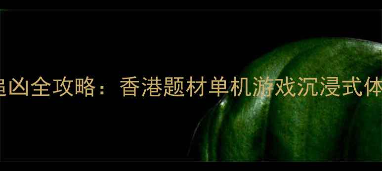 图片 香港迷城：暗影追凶全攻略：香港题材单机游戏沉浸式体验与通关技巧全1