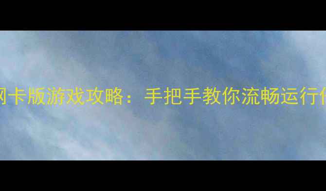 图片 驱动精灵单机网卡版游戏攻略：手把手教你流畅运行任何单机游戏！