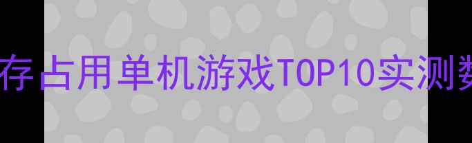 图片 高内存占用单机游戏TOP10实测数据1