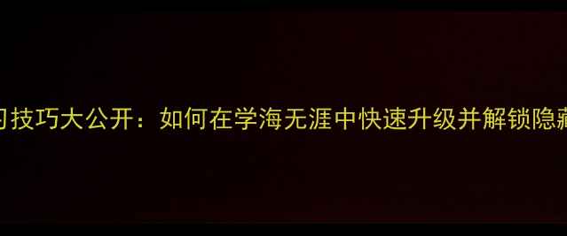 图片 高效学习技巧大公开：如何在学海无涯中快速升级并解锁隐藏成就？