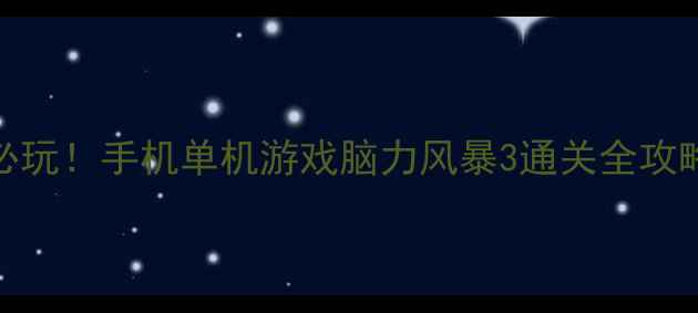 图片 高智商必玩！手机单机游戏脑力风暴3通关全攻略与策略