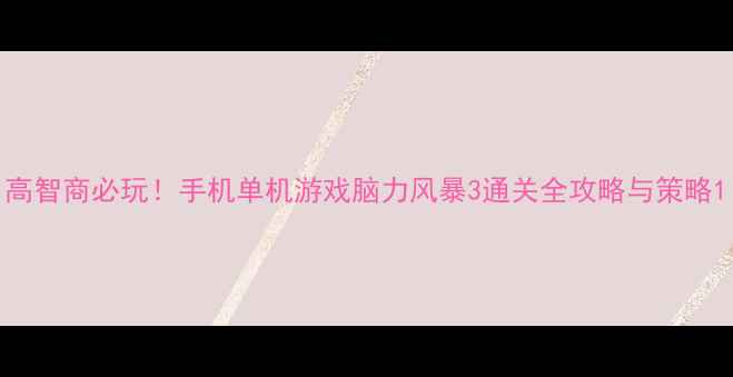 图片 高智商必玩！手机单机游戏脑力风暴3通关全攻略与策略1