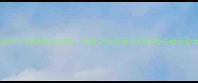 图片 高能手办团保姆级攻略｜手残党也能通关的零氪党福利指南2