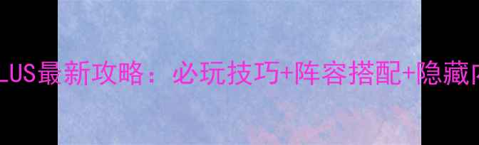 图片 高达PLUS最新攻略：必玩技巧+阵容搭配+隐藏内容全