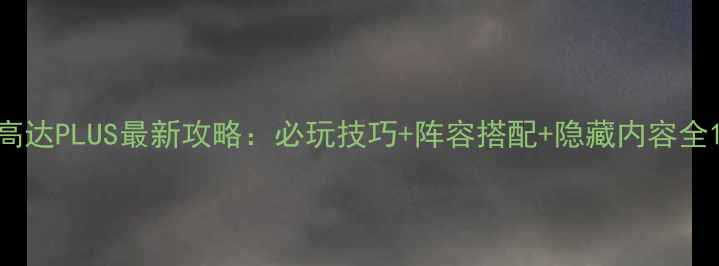 图片 高达PLUS最新攻略：必玩技巧+阵容搭配+隐藏内容全1