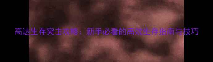 图片 高达生存突击攻略：新手必看的高效生存指南与技巧
