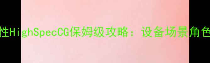 图片 高配党必看！任性HighSpecCG保姆级攻略：设备场景角色全（附配置表）