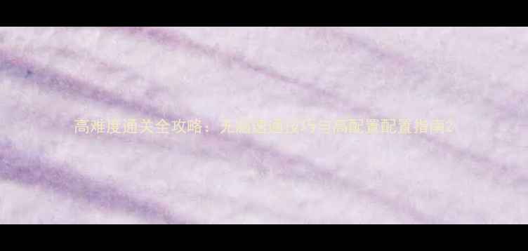 图片 高难度通关全攻略：无脑速通技巧与高配置配置指南2