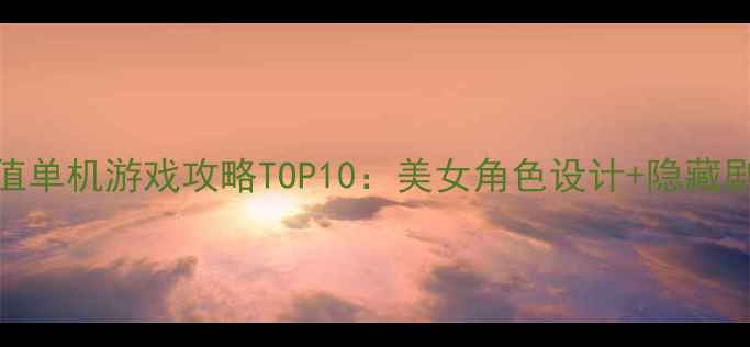 图片 高颜值单机游戏攻略TOP10：美女角色设计+隐藏剧情全