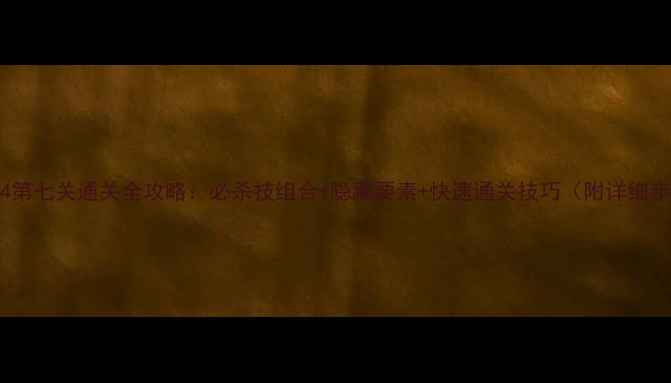 图片 鬼泣4第七关通关全攻略：必杀技组合+隐藏要素+快速通关技巧（附详细步骤）