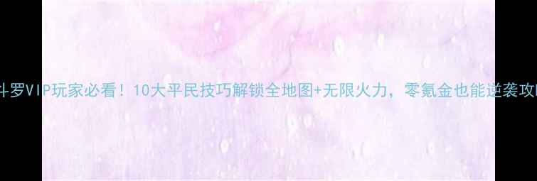 图片 魂斗罗VIP玩家必看！10大平民技巧解锁全地图+无限火力，零氪金也能逆袭攻略1