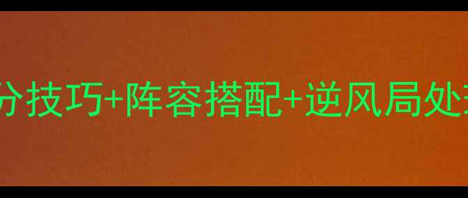 图片 魂斗罗归来排位赛保姆级攻略上分技巧+阵容搭配+逆风局处理，必看技巧助你轻松上王者！1