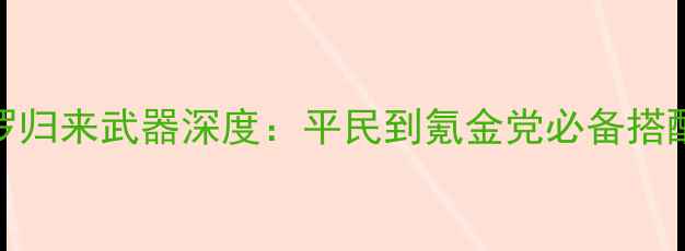 图片 魂斗罗归来武器深度：平民到氪金党必备搭配指南