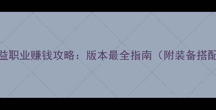 图片 魔兽世界10大高收益职业赚钱攻略：版本最全指南（附装备搭配与副本接单技巧）
