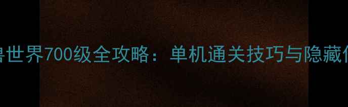 图片 魔兽世界700级全攻略：单机通关技巧与隐藏任务