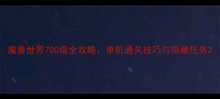 图片 魔兽世界700级全攻略：单机通关技巧与隐藏任务2