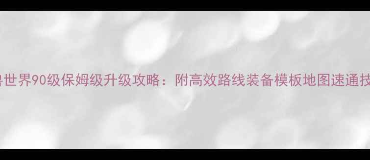 图片 魔兽世界90级保姆级升级攻略：附高效路线装备模板地图速通技巧2