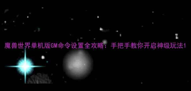 图片 魔兽世界单机版GM命令设置全攻略：手把手教你开启神级玩法1