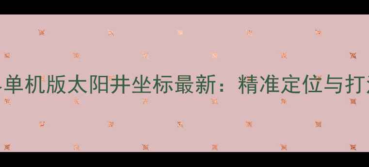 图片 魔兽世界单机版太阳井坐标最新：精准定位与打法全指南