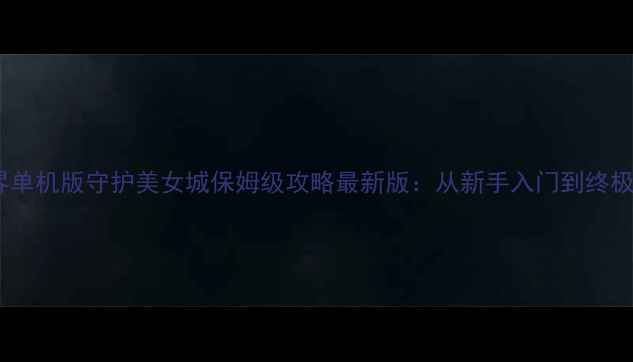 图片 魔兽世界单机版守护美女城保姆级攻略最新版：从新手入门到终极攻略全2