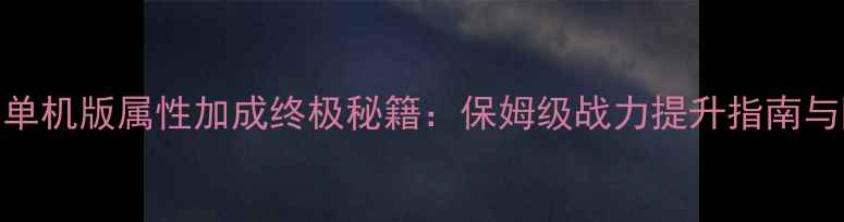 图片 魔兽世界单机版属性加成终极秘籍：保姆级战力提升指南与隐藏机制