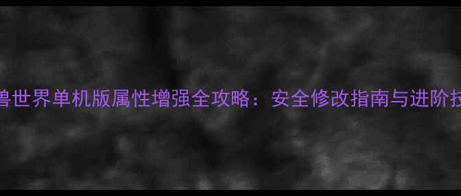 图片 魔兽世界单机版属性增强全攻略：安全修改指南与进阶技巧
