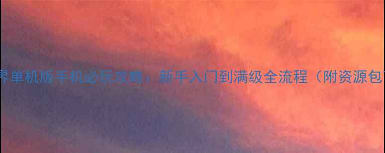 图片 魔兽世界单机版手机必玩攻略：新手入门到满级全流程（附资源包下载）2