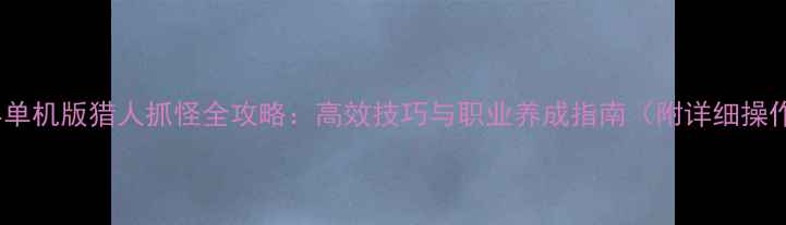 图片 魔兽世界单机版猎人抓怪全攻略：高效技巧与职业养成指南（附详细操作演示）1
