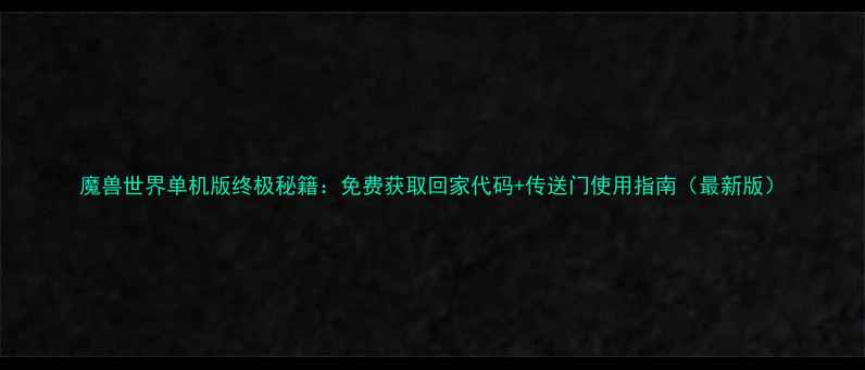 图片 魔兽世界单机版终极秘籍：免费获取回家代码+传送门使用指南（最新版）