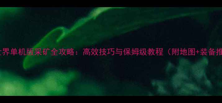 图片 魔兽世界单机版采矿全攻略：高效技巧与保姆级教程（附地图+装备推荐）1