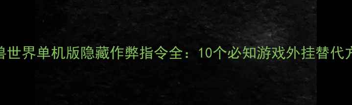 图片 魔兽世界单机版隐藏作弊指令全：10个必知游戏外挂替代方案