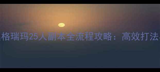 图片 魔兽世界奥格瑞玛25人副本全流程攻略：高效打法与BOSS机制