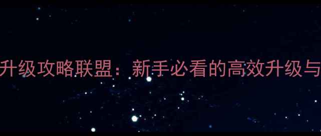 图片 魔兽世界最新升级攻略联盟：新手必看的高效升级与联盟玩法指南