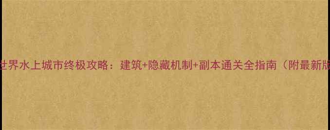 图片 魔兽世界水上城市终极攻略：建筑+隐藏机制+副本通关全指南（附最新版本）