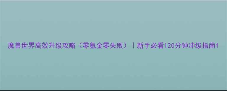 图片 魔兽世界高效升级攻略（零氪金零失败）｜新手必看120分钟冲级指南1