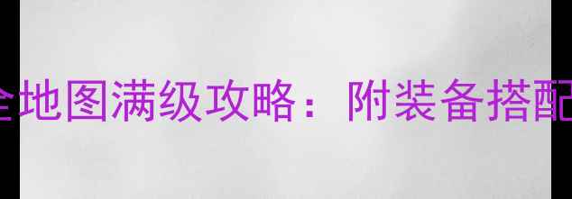 图片 魔兽仙之侠道全地图满级攻略：附装备搭配与PVP必胜技巧