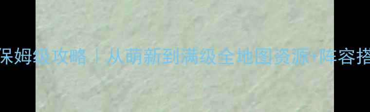 图片 魔兽众生崛起保姆级攻略｜从萌新到满级全地图资源+阵容搭配+社交指南2