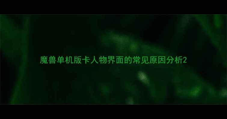 图片 魔兽单机版卡人物界面的常见原因分析2